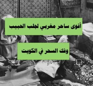 أقوى ساحر مغربي لجلب الحبيب وفك السحر في الكويت