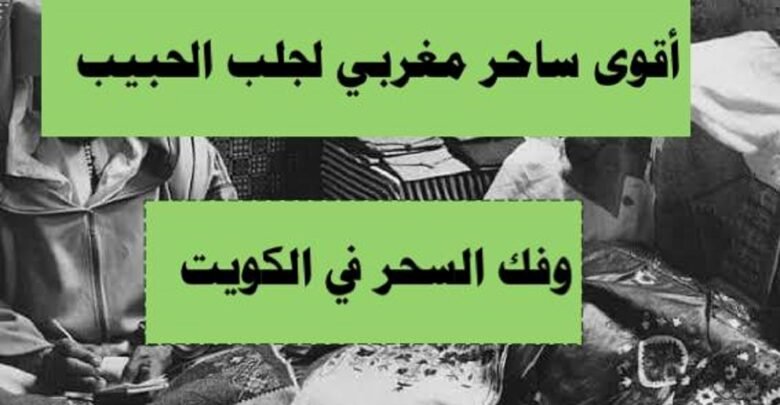 أقوى ساحر مغربي لجلب الحبيب وفك السحر في الكويت